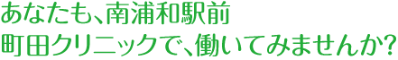 あなたも、南浦和駅前　町田クリニックで、働いてみませんか？